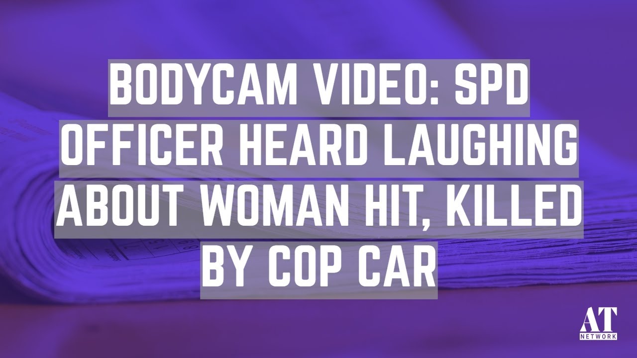 Bodycam Video: SPD Officer Heard Laughing About Woman Hit, Killed by Cop Car