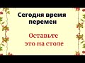 Сегодня время перемен. Оставьте это на столе.