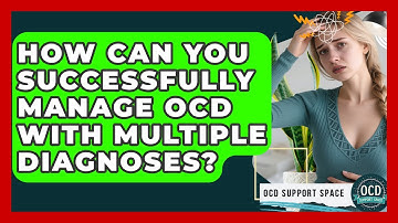 How Can You Successfully Manage OCD With Multiple Diagnoses? - OCD Support Space