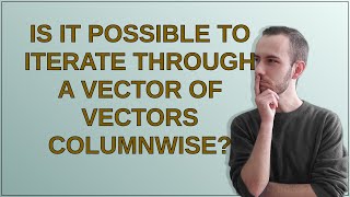 Is it possible to iterate through a vector of vectors columnwise?