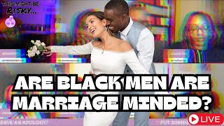 DO BLACK MEN DESERVE AND APOLOGY SINCE THEY ARE MORE MARRIAGE MINDED THEN BLACK WOMEN?