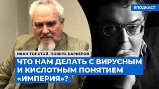 Что нам делать с вирусным и кислотным понятием «империя»? | Подкаст «Поверх барьеров»