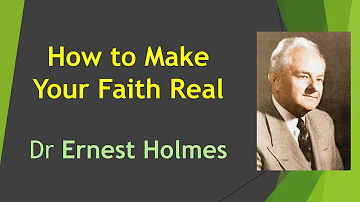 How to Make Your Faith Real - Dr Ernest Holmes