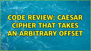 Code Review: Caesar Cipher that takes an arbitrary offset (3 Solutions!!)