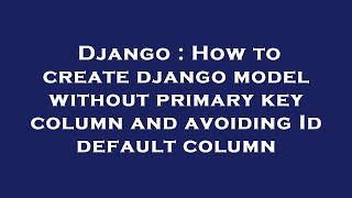 Django : How to create django model without primary key column and avoiding Id default column
