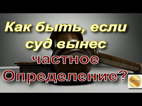 Как быть, если суд вынес частное Определение по гражданскому делу? Разбираемся: Ваши права, примеры.