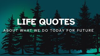 Life Quotes About What We Do Today For Our Future Motivational Quotes About Life
