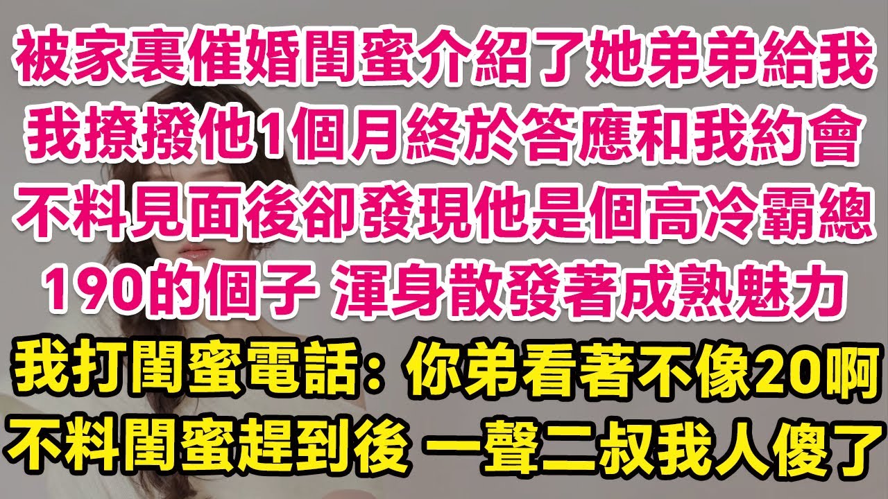 被家裏催婚閨蜜介紹了她弟弟給我，我撩撥他1個月終於答應和我約會，不料見面後卻發現他是個西裝霸總，190的個子，渾身散發著成熟魅力。我打閨蜜電話：你弟看著不像20啊？不料閨蜜趕到後，一聲二叔我人傻了！