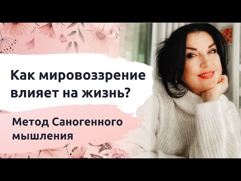 Как наше Мировоззрение влияет на нашу Жизнь? Метод Саногенного мышления.