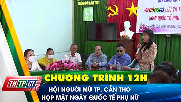 Hội người mù TP. Cần Thơ họp mặt Ngày Quốc tế Phụ nữ | Cần Thơ TV