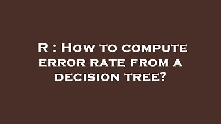 R : How to compute error rate from a decision tree