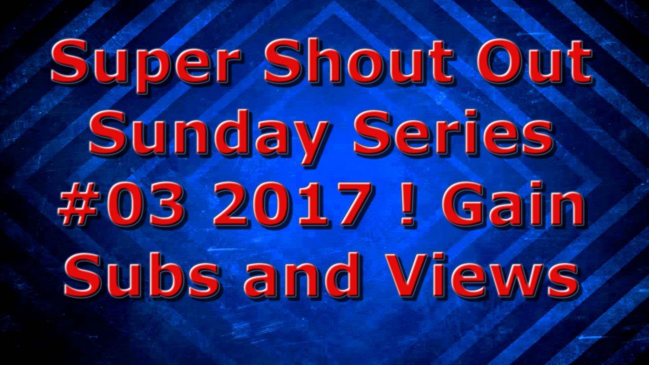 Super Shout Out Sunday Series #03 2017 ! Gain Subs and Views