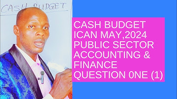 Cash Budget (ICAN May, 2024 Public Sector Accounting and Finance)- Budgeting and Budgetary Control