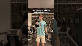 “Why do you take so long in the gym?”