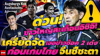 ด่วน! ข่าวใหญ่สะเทือนอิชิอิ! เครียดจัด เจอข่าวช็อค 2 เด้ง ก่อนเกมไทย-จีนชี้ชะตา