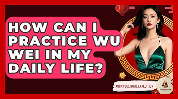 How Can I Practice Wu Wei In My Daily Life? - China Cultural Expedition