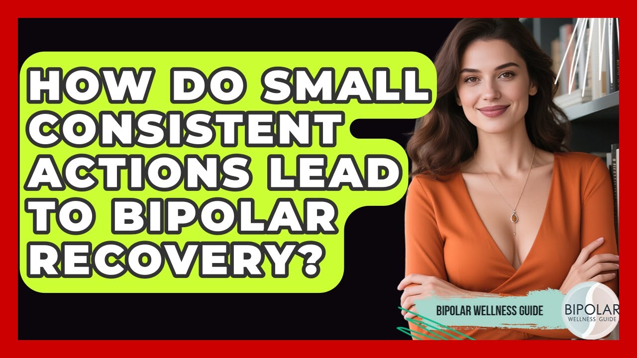 How Do Small Consistent Actions Lead To Bipolar Recovery? - Bipolar Wellness Guide