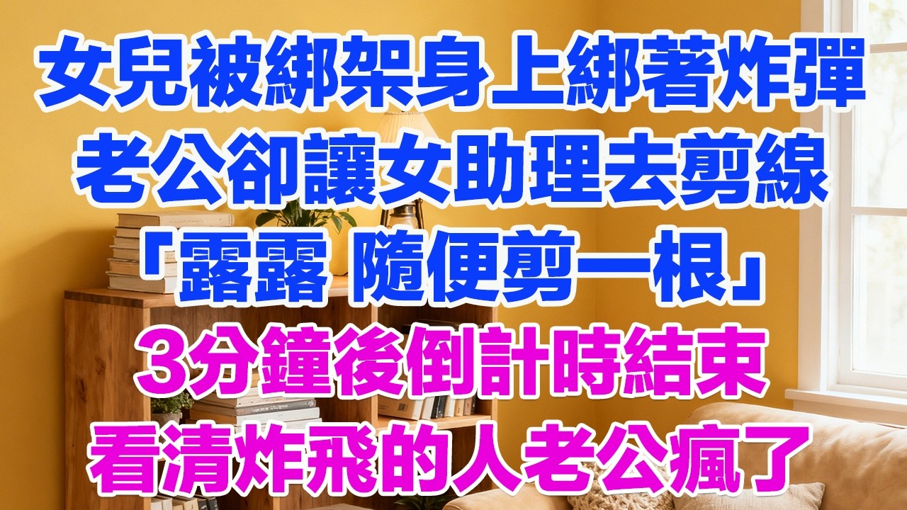 女兒被綁架身上綁著炸彈 身為拆彈專家的老公卻讓女助理去剪線“正好讓露露測試一下直覺”，3分鐘後倒計時結束，女兒跑出，下秒巨大響聲丈夫看到被！#為人處世#生活經驗#情感故事#故事#小說#戀愛#情感#婚姻