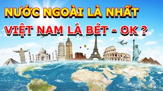 NƯỚC NGOÀI LÀ NHẤT VIỆT NAM LÀ BÉT OK? (P1)