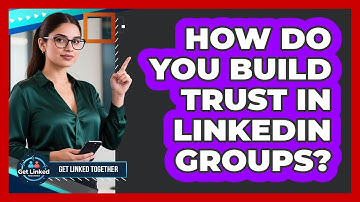 How Do You Build Trust In LinkedIn Groups? - Get Linked Together