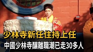 少林寺新任住持上任! 中國少林寺釀離職潮已走30多人-民視新聞