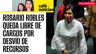 #CaféYNoticias| Rosario Robles es absuelta de la “Estafa Maestra”. Tribunal federal da fin a proceso