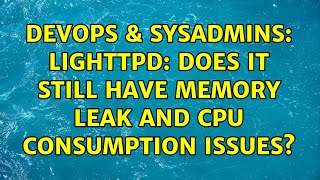 DevOps & SysAdmins: lighttpd: Does it still have memory leak and CPU consumption issues?
