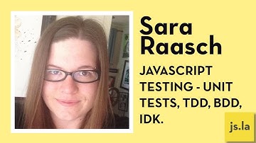 Sara Raasch: Javascript Testing - Unit tests, TDD, BDD, IDK. | js.la July 2016