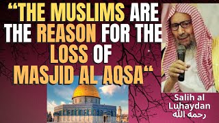 The Muslims Are The Reason For The Loss Of Masjid Al Aqsa - Salih Al Luhaydan رحمه الله