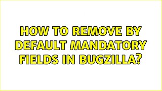 How to remove by default mandatory fields in Bugzilla?