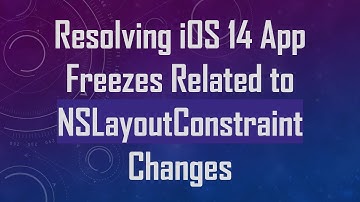 Resolving iOS 14 App Freezes Related to NSLayoutConstraint Changes