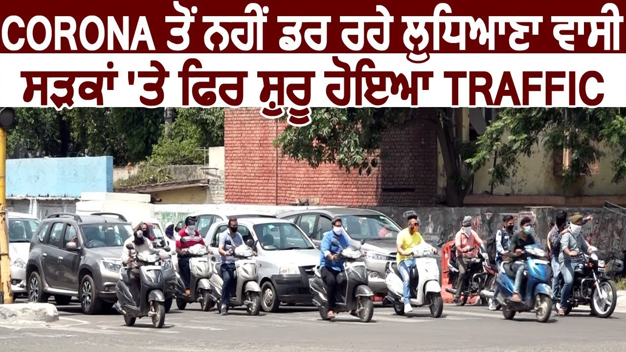 Ludhiana में Corona से नहीं डर रहे लोग ,सड़कों पर फिर शुरू हुआ Traffic