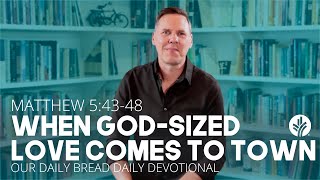 When God-Sized Love Comes to Town | Matt. 5:43–48 | Our Daily Bread Video Devotional @sheridanvoysey