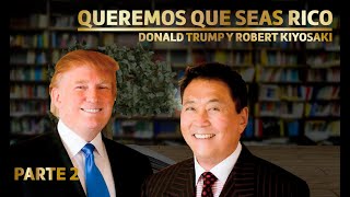 QUEREMOS QUE SEAS RICO - PARTE 2 Donald Trump y Robert Kiyosaki