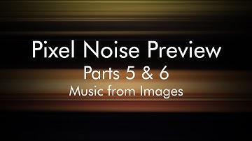 Pixel Noise Preview - Parts 5 & 6 - Music from Images