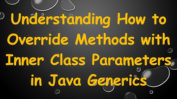 Understanding How to Override Methods with Inner Class Parameters in Java Generics