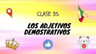 Clase 35: LOS ADJETIVOS DEMOSTRATIVOS Clase 35: LOS ADJETIVOS DEMOSTRATIVOS