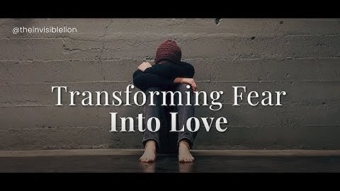 Transforming Fear Into Love
