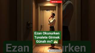 Ezan Okunurken Tuvalete Girmek Günah Mı? Efsane Mi Gerçek Mi?