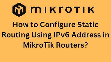 How to Configure Static Routing Using IPv6 Address in MikroTik Routers?