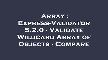 Array : Express-Validator 5.2.0 - Validate Wildcard Array of Objects - Compare