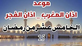 موعد اذان الفجر موعد اذان المغرب اليوم الخامس عشر من ايام رمضان توقيت صلاة الفجر والمغرب 15رمضان2023