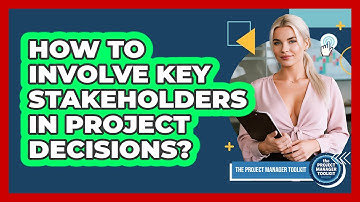 How To Involve Key Stakeholders In Project Decisions?