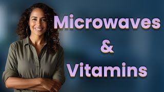 Do Microwaves Destroy Vitamins in Food?