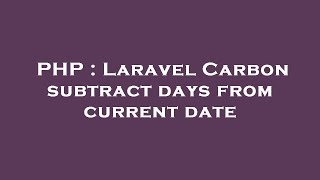 PHP : Laravel Carbon subtract days from current date
