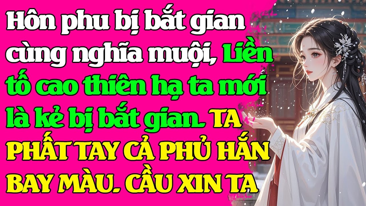 Hôn phu và muội muội bị bắt gian, Liền vu cáo thiên hạ đó là ta. TA PHẤT TAY CẢ PHỦ HẮN BAY MÀU