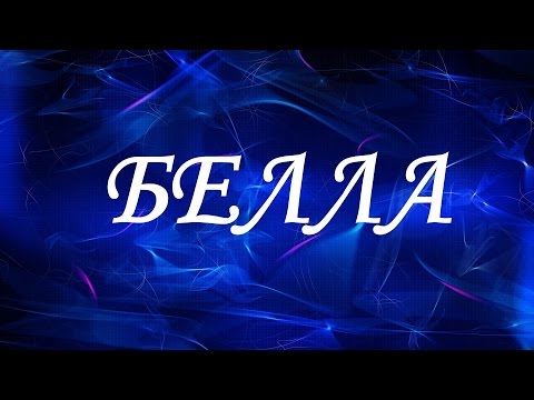 Значение имени Белла. Женские имена и их значения