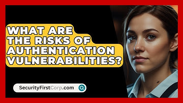 What Are The Risks Of Authentication Vulnerabilities? - SecurityFirstCorp.com