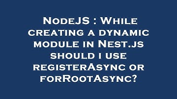 NodeJS : While creating a dynamic module in Nest.js should i use registerAsync or forRootAsync?