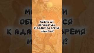 Можно ли обращаться к Адаму во время молитвы?